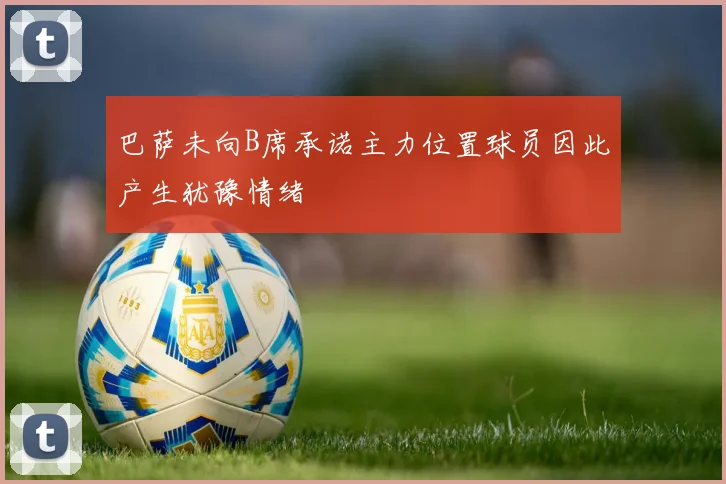 巴萨未向B席承诺主力位置球员因此产生犹豫情绪