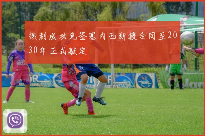热刺成功免签塞内西新援合同至2030年正式敲定