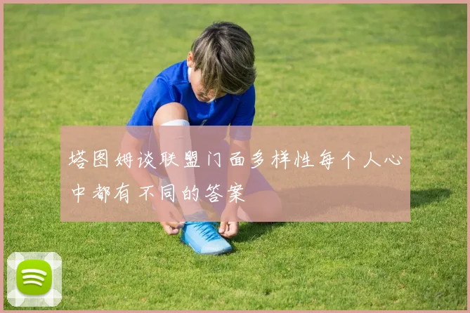 塔图姆谈联盟门面多样性每个人心中都有不同的答案