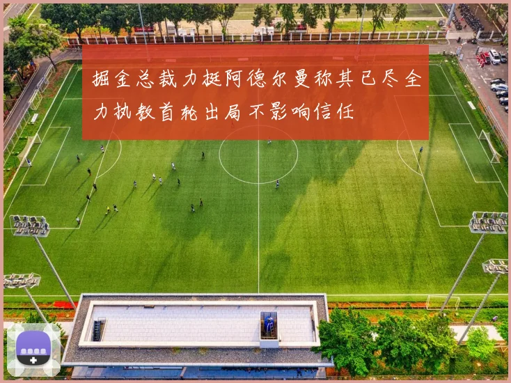 掘金总裁力挺阿德尔曼称其已尽全力执教首轮出局不影响信任