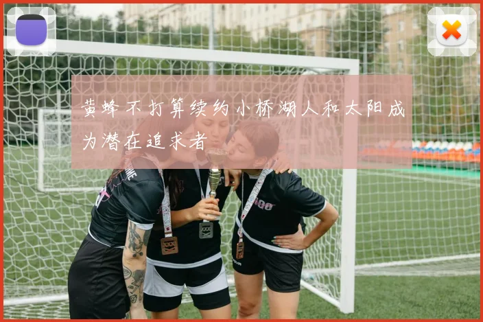 黄蜂不打算续约小桥湖人和太阳成为潜在追求者