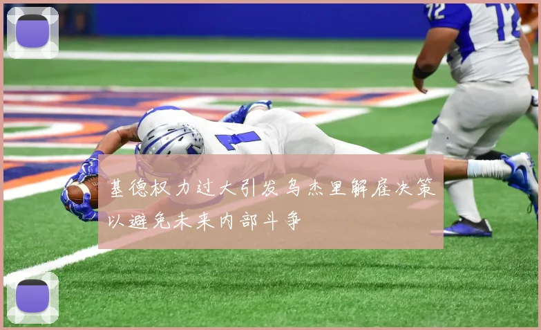 基德权力过大引发乌杰里解雇决策以避免未来内部斗争