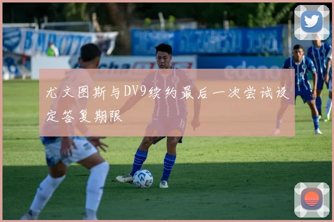 尤文图斯与DV9续约最后一次尝试设定答复期限