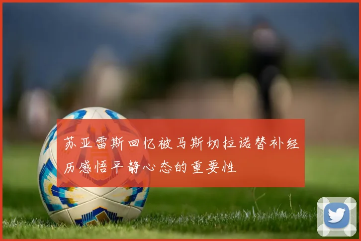 苏亚雷斯回忆被马斯切拉诺替补经历感悟平静心态的重要性