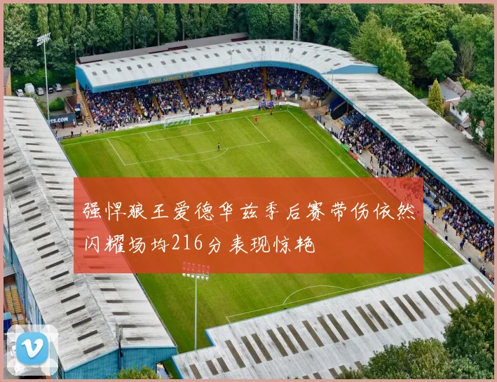 强悍狼王爱德华兹季后赛带伤依然闪耀场均216分表现惊艳