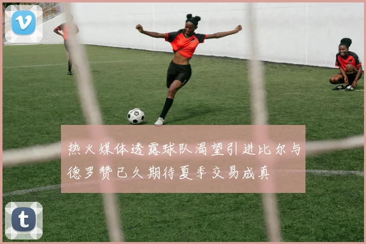 热火媒体透露球队渴望引进比尔与德罗赞已久期待夏季交易成真
