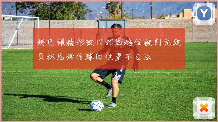 姆巴佩精彩破门却因越位被判无效贝林厄姆传球时位置不合法