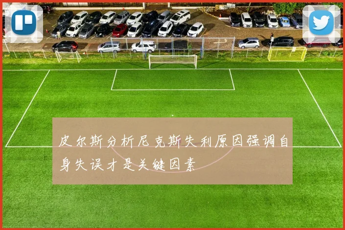 皮尔斯分析尼克斯失利原因强调自身失误才是关键因素