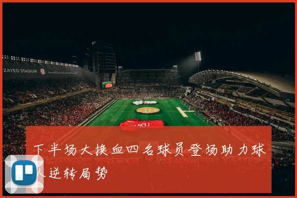 下半场大换血四名球员登场助力球队逆转局势